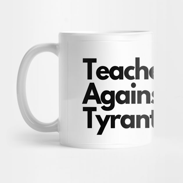 Teachers Against Tyrants by weshouldallbeantifascist